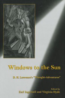 Windows to the Sun: D.H. Lawrence's "Thought-Adventures" - Earl G. Ingersoll