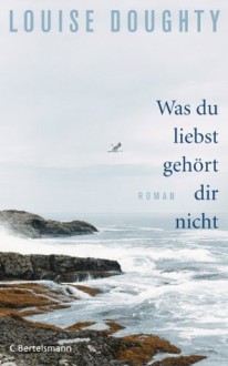 Was du liebst, gehört dir nicht: Roman (German Edition) - Louise Doughty, Astrid Arz