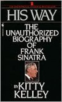 His Way: The Unauthorized Biography of Frank Sinatra - Kitty Kelley