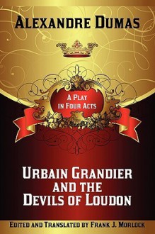 Urbain Grandier and the Devils of Loudon: A Play in Four Acts - Frank J. Morlock, Alexandre Dumas