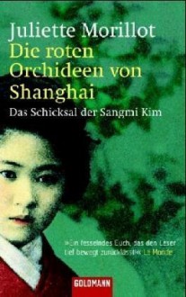 Die roten Orchideen von Shanghai : das Schicksal der Sangmi Kim - Juliette Morillot, Gaby Wurster