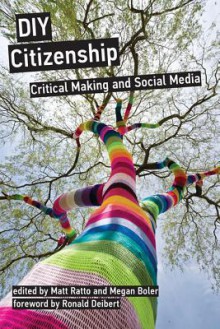 DIY Citizenship: Critical Making and Social Media - Matt Ratto, Megan Boler, Ronald Deibert