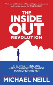 The Inside-Out Revolution: The Only Thing You Need to Know to Change Your Life Forever - Michael Neill