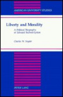 Liberty and Morality: A Political Biography of Edward Bulwer-Lytton - Charles W. Snyder