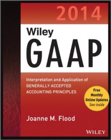 Wiley GAAP 2014: Interpretation and Application of Generally Accepted Accounting Principles (Wiley GAAP: Interpretation & Application of Generally Accepted Accounting Principles) - Joanne Flood