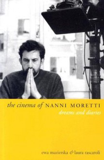 The Cinema of Nanni Moretti: Dreams and Diaries - Ewa Mazierska, Laura Rascaroli