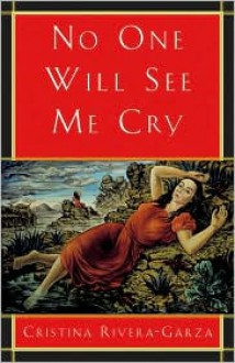 No One Will See Me Cry - Cristina Rivera-Garza, Cristina Rivera-Garza