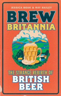 Strange Rebirth of British Beer - Jessica Boak, Ray Bailey