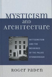 Mysticism and Architecture: Wittgenstein and the Meanings of the Palais Stonborough - Roger Paden