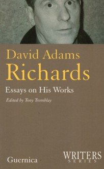 David Adams Richards: Essays on His Works - Tony Tremblay