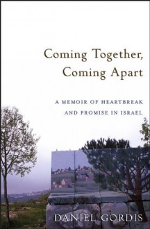 Coming Together, Coming Apart: A Memoir of Heartbreak and Promise in Israel - Daniel Gordis