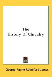 The History of Chivalry - George Payne Rainsford James