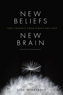 New Beliefs, New Brain: Free Yourself from Stress and Fear - Lisa Wimberger, David Perlmutter