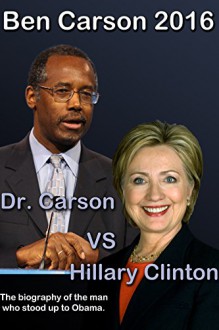 Ben Carson 2016: Dr. Carson vs Hillary Clinton. The biography of the man who stood up to Obama. (Ben Carson for President 2016) - Trevor Smith