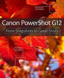 Canon PowerShot G12: From Snapshots to Great Shots - Jeff Carlson