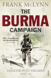 The Burma Campaign: Disaster into Triumph 1942-45 - Frank McLynn