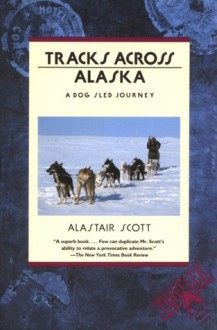 Tracks Across Alaska: A Dog Sled Journey - Alastair Scott