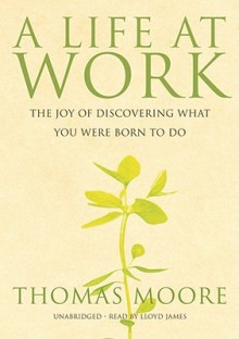 A Life at Work: The Joy of Discovering What You Were Born to Do (Audio) - Thomas Moore, Lloyd James