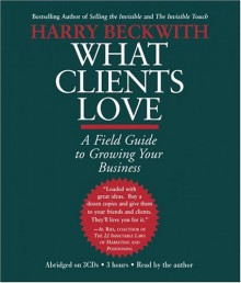 What Clients Love: A Field Guide to Growing Your Business - Harry Beckwith