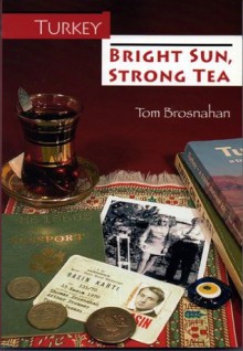 Turkey: Bright Sun, Strong Tea - Tom Brosnahan