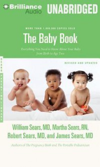 The Baby Book: Everything You Need to Know about Your Baby from Birth to Age Two - William Sears, Martha Sears, Robert W Sears, James Sears