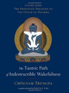 The Tantric Path of Indestructible Wakefulness: The Profound Treasury of the Ocean of Dharma, Volume Three - Chogyam Trungpa, Judith L. Lief