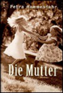 Die Mutter: Roman - Petra Hammesfahr