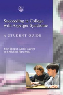 Succeeding in College with Asperger Syndrome: A Student Guide - John Harpur, Maria Lawlor, Michael Fitzgerald