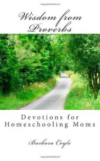 Wisdom from Proverbs: Devotions for Homeschooling Moms - Barbara Coyle