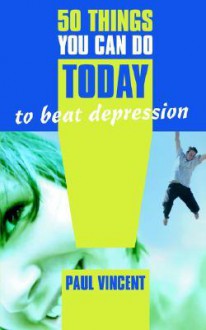 50 Things You Can Do Today to Beat Depression - Paul Vincent