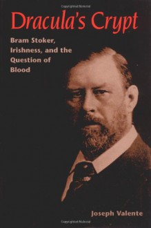 Dracula's Crypt: Bram Stoker, Irishness, and the Question of Blood - Joseph Valente