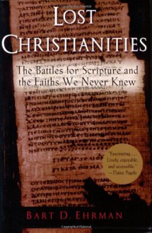 Lost Christianities: The Battles for Scripture and the Faiths We Never Knew - Bart D. Ehrman