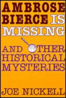 Ambrose Bierce Is Missing and Other Historical Mysteries - Joe Nickell