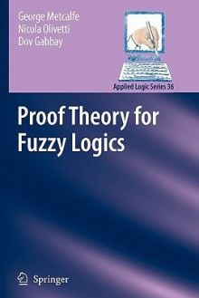 Proof Theory for Fuzzy Logics (Applied Logic Series) - George Metcalfe, Nicola Olivetti, Dov M. Gabbay