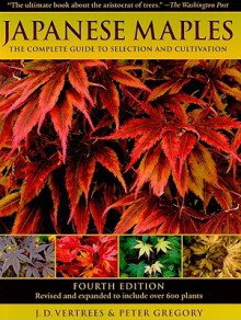 Japanese Maples: The Complete Guide to Selection and Cultivation - J.D. Vertrees