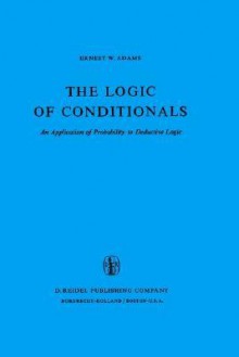 The Logic of Conditionals: An Application of Probability to Deductive Logic - Ernest W. Adams