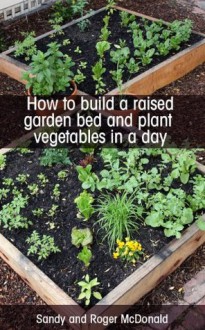 How To Build A Raised Garden Bed And Plant Vegetables In A Day - Sandy McDonald, Roger McDonald