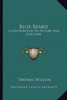 Blue-Beard: A Contribution to History and Folk-Lore - Thomas Wilson