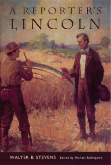 A Reporter's Lincoln - Walter B. Stevens, Michael Burlingame