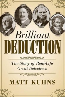 Brilliant Deduction: The Story of Real-Life Great Detectives - Matt Kuhns