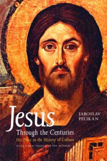 Jesus Through the Centuries: His Place in the History of Culture - Jaroslav Jan Pelikan