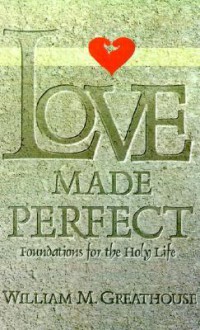 Love Made Perfect: Foundations for the Holy Life - William M. Greathouse