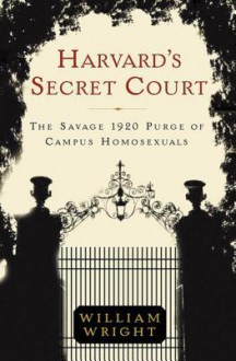 Harvard's Secret Court: The Savage 1920 Purge of Campus Homosexuals - William Wright