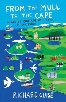 From the Mull to the Cape: A Gentle Bike Ride on the Edge of Wilderness - Richard Guise