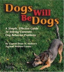 Dogs Will Be Dogs: A Simple, Effective Guide to Solving Common Dog Behavior Problems - St. Hubert's Animal Welfare Center