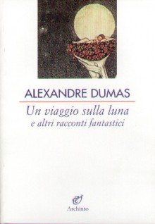 Un viaggio sulla luna e altri racconti fantastici - Enrico Badellino, Alexandre Dumas