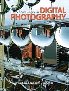 A Short Course in Digital Photography - Barbara London, Jim Stone