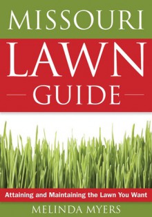 The Missouri Lawn Guide: Attaining and Maintaining the Lawn You Want - Melinda Myers