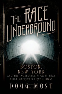 The Race Underground: Boston, New York, and the Incredible Rivalry That Built America's First Subway - Doug Most