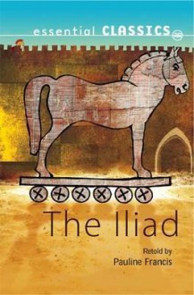 The Iliad (Essential Classics) - Pauline Francis